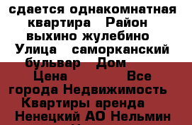 сдается однакомнатная квартира › Район ­ выхино-жулебино › Улица ­ саморканский бульвар › Дом ­ 12 › Цена ­ 35 000 - Все города Недвижимость » Квартиры аренда   . Ненецкий АО,Нельмин Нос п.